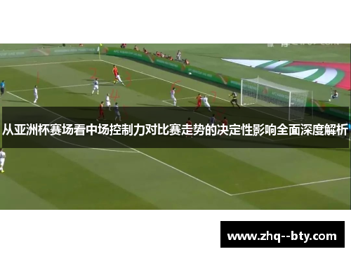 从亚洲杯赛场看中场控制力对比赛走势的决定性影响全面深度解析