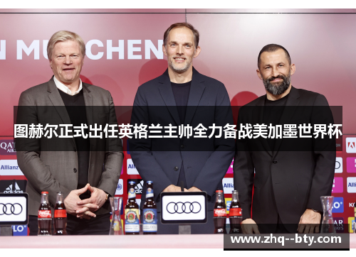 图赫尔正式出任英格兰主帅全力备战美加墨世界杯 图赫尔正式出任英格兰主帅全力备战美加墨世界杯