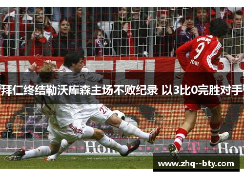 拜仁终结勒沃库森主场不败纪录 以3比0完胜对手 拜仁终结勒沃库森主场不败纪录 以3比0完胜对手