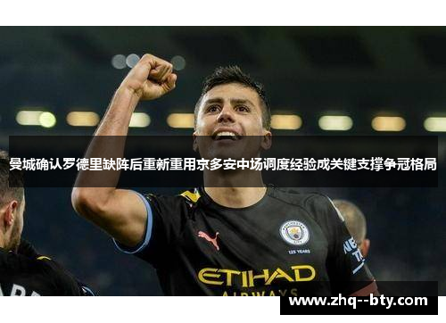 曼城确认罗德里缺阵后重新重用京多安中场调度经验成关键支撑争冠格局 曼城确认罗德里缺阵后重新重用京多安中场调度经验成关键支撑争冠格局