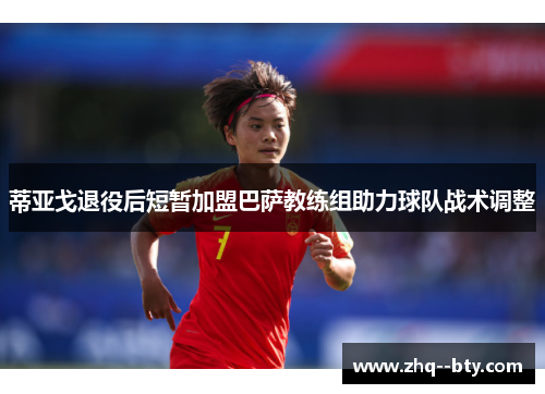 蒂亚戈退役后短暂加盟巴萨教练组助力球队战术调整