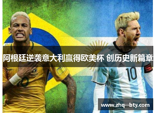 阿根廷逆袭意大利赢得欧美杯 创历史新篇章