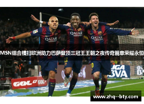 MSN组合横扫欧洲助力巴萨登顶三冠王王朝之夜传奇篇章荣耀永恒