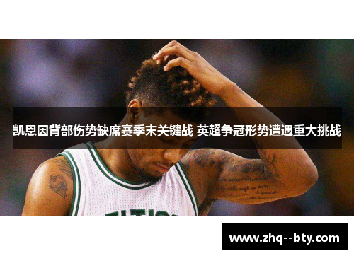 凯恩因背部伤势缺席赛季末关键战 英超争冠形势遭遇重大挑战