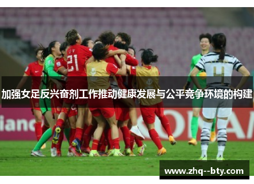 加强女足反兴奋剂工作推动健康发展与公平竞争环境的构建