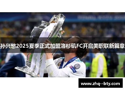 孙兴慜2025夏季正式加盟洛杉矶FC开启美职联新篇章