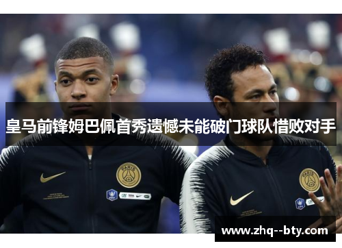 皇马前锋姆巴佩首秀遗憾未能破门球队惜败对手