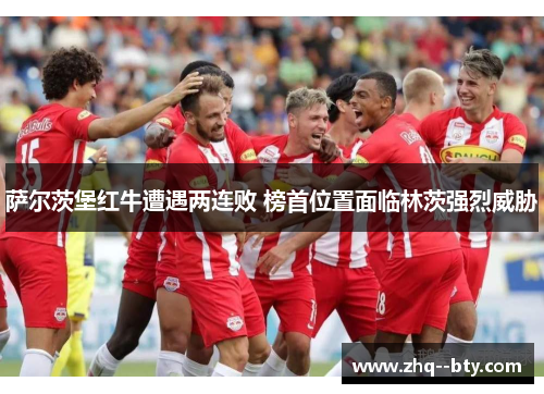 萨尔茨堡红牛遭遇两连败 榜首位置面临林茨强烈威胁 萨尔茨堡红牛遭遇两连败 榜首位置面临林茨强烈威胁