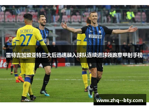 雷特吉加盟亚特兰大后迅速融入球队连续进球领跑意甲射手榜 雷特吉加盟亚特兰大后迅速融入球队连续进球领跑意甲射手榜