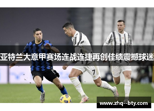 亚特兰大意甲赛场连战连捷再创佳绩震撼球迷 亚特兰大意甲赛场连战连捷再创佳绩震撼球迷