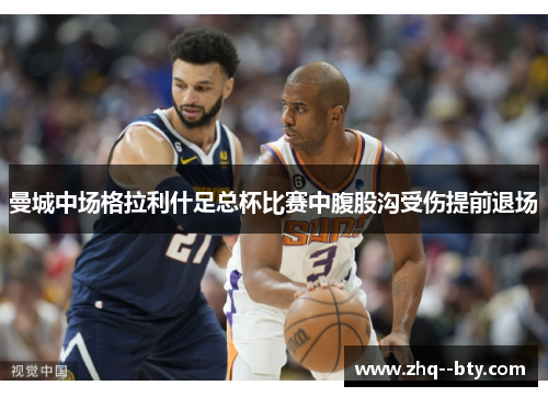曼城中场格拉利什足总杯比赛中腹股沟受伤提前退场 曼城中场格拉利什足总杯比赛中腹股沟受伤提前退场