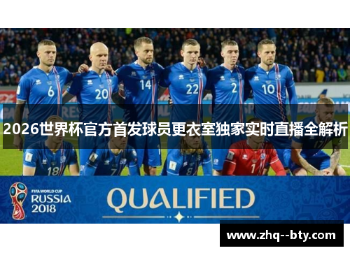 2026世界杯官方首发球员更衣室独家实时直播全解析