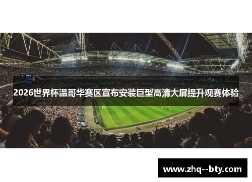 2026世界杯温哥华赛区宣布安装巨型高清大屏提升观赛体验