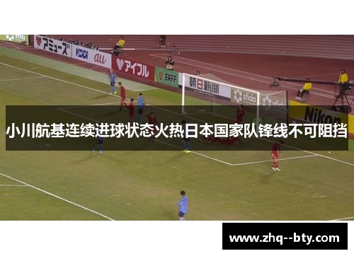小川航基连续进球状态火热日本国家队锋线不可阻挡 小川航基连续进球状态火热日本国家队锋线不可阻挡