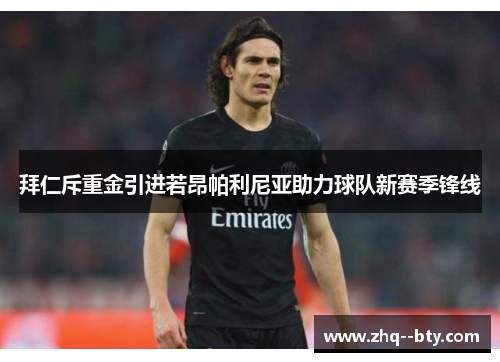 拜仁斥重金引进若昂帕利尼亚助力球队新赛季锋线
