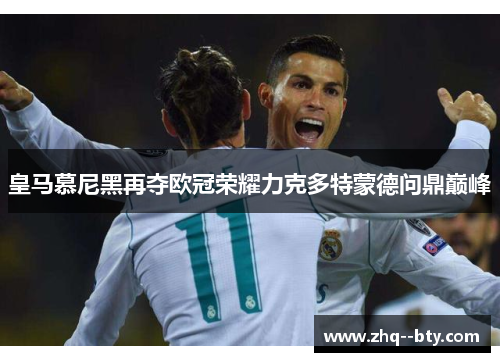 皇马慕尼黑再夺欧冠荣耀力克多特蒙德问鼎巅峰