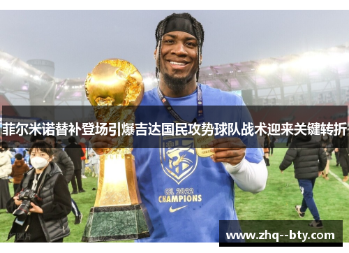菲尔米诺替补登场引爆吉达国民攻势球队战术迎来关键转折 菲尔米诺替补登场引爆吉达国民攻势球队战术迎来关键转折